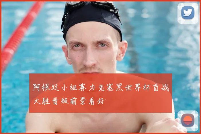 阿根廷小组赛力克塞黑世界杯首战大胜晋级前景看好
