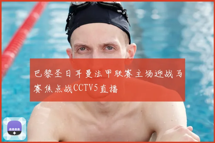 巴黎圣日耳曼法甲联赛主场迎战马赛焦点战CCTV5直播