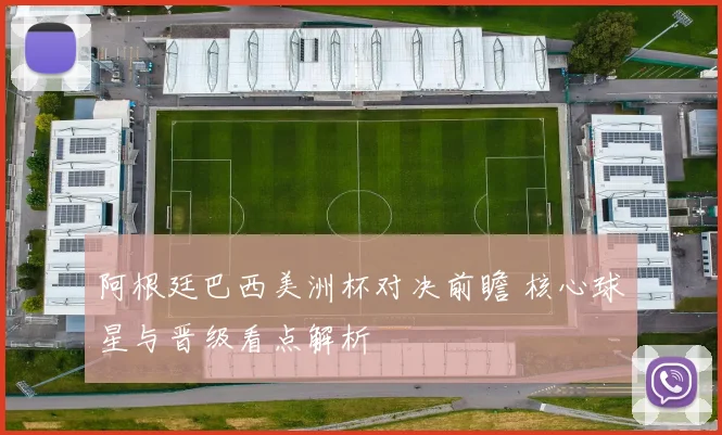阿根廷巴西美洲杯对决前瞻 核心球星与晋级看点解析