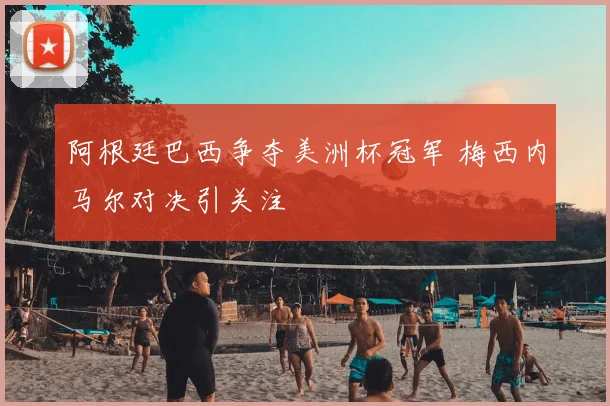 阿根廷巴西争夺美洲杯冠军 梅西内马尔对决引关注