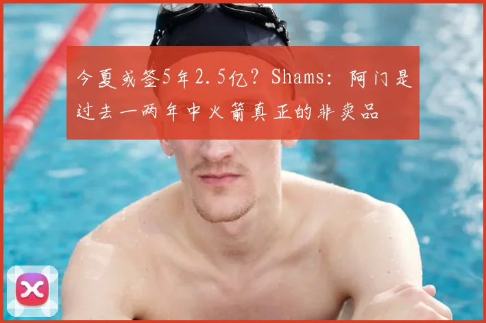 今夏或签5年2.5亿?Shams:阿门是过去一两年中火箭真正的非卖品