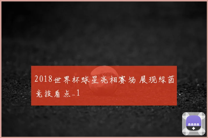 2018世界杯球星亮相赛场 展现绿茵竞技看点_1