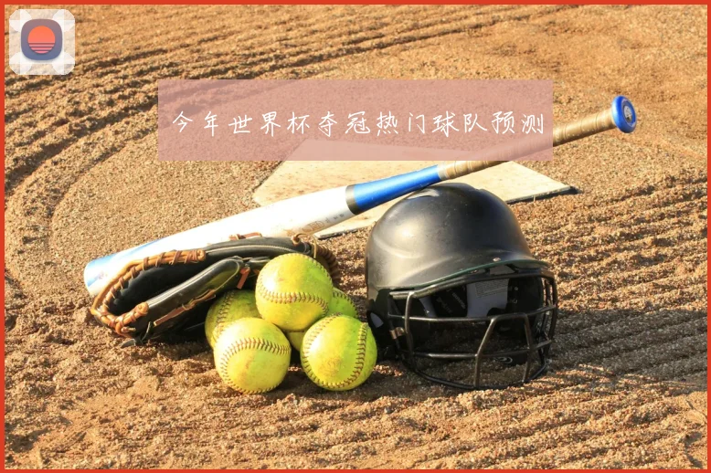 今年世界杯夺冠热门球队预测