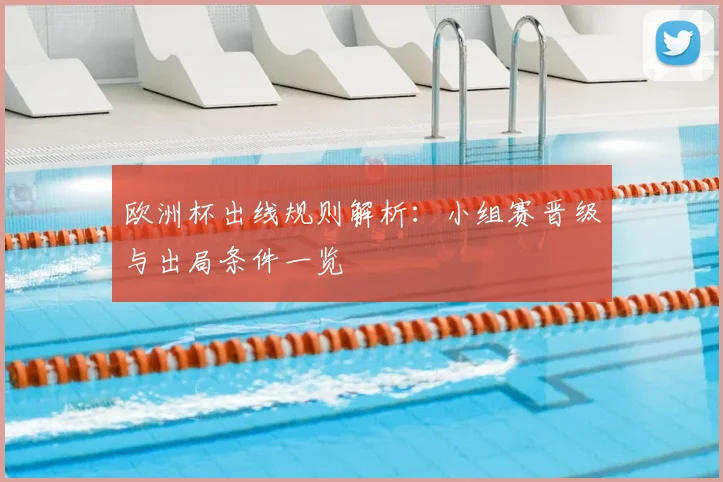 欧洲杯出线规则解析:小组赛晋级与出局条件一览