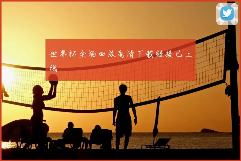 世界杯全场回放高清下载链接已上线