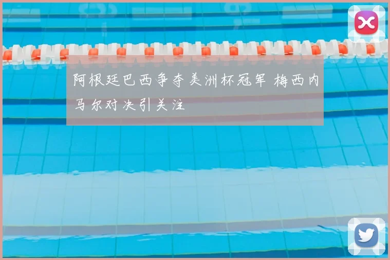 阿根廷巴西争夺美洲杯冠军 梅西内马尔对决引关注