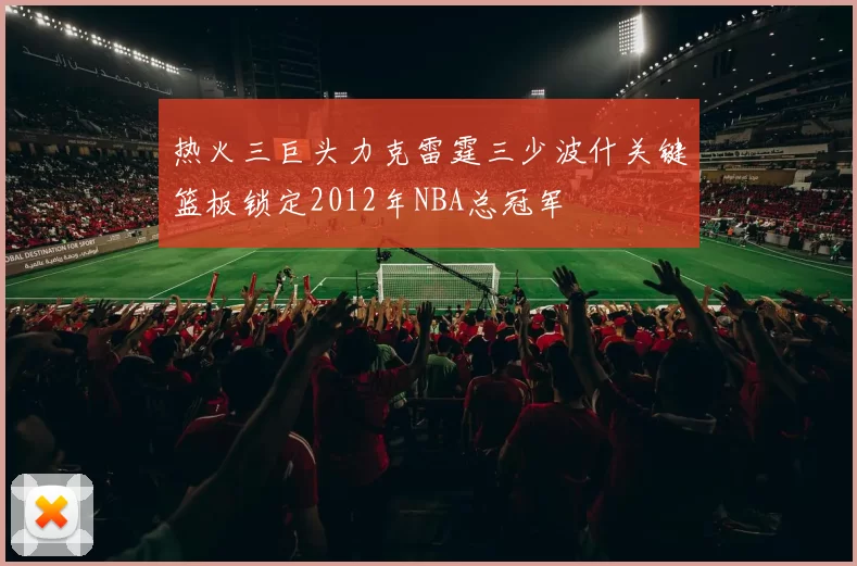 热火三巨头力克雷霆三少波什关键篮板锁定2012年NBA总冠军