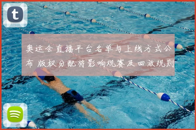 奥运会直播平台名单与上线方式公布 版权分配将影响观赛及回放规则