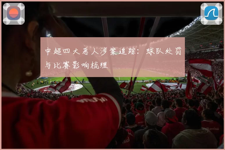 中超四大恶人涉案追踪:球队处罚与比赛影响梳理
