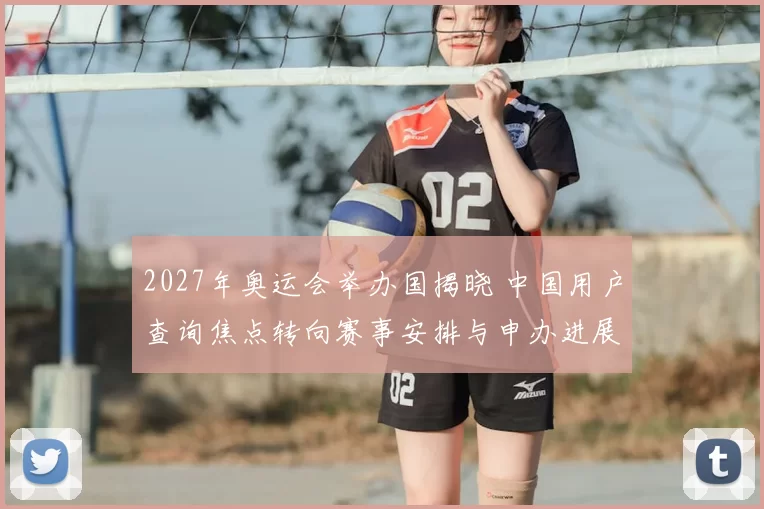 2027年奥运会举办国揭晓 中国用户查询焦点转向赛事安排与申办进展