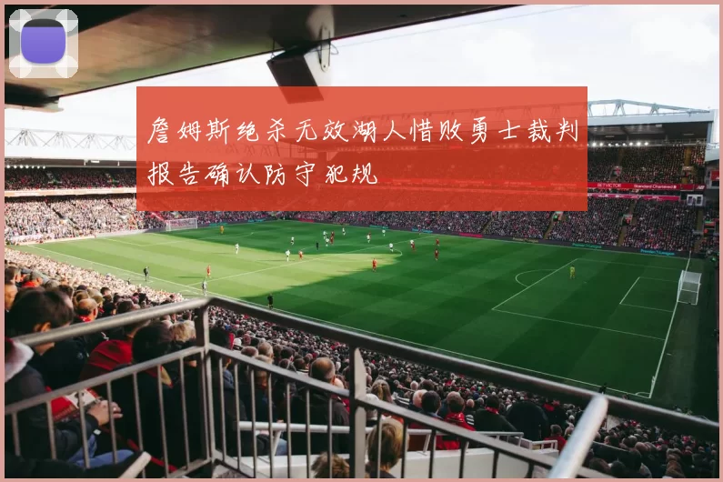 詹姆斯绝杀无效湖人惜败勇士裁判报告确认防守犯规