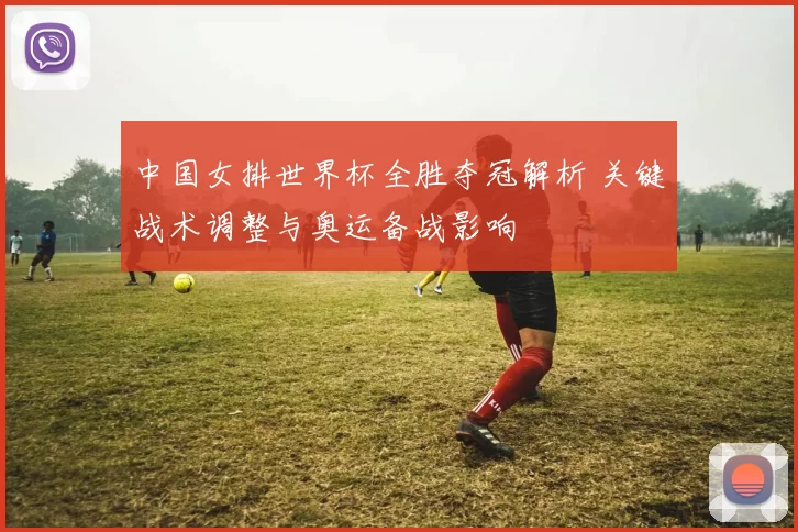 中国女排世界杯全胜夺冠解析 关键战术调整与奥运备战影响