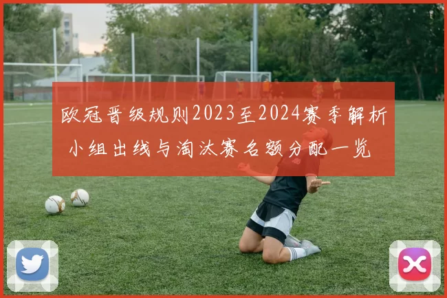 欧冠晋级规则2023至2024赛季解析 小组出线与淘汰赛名额分配一览