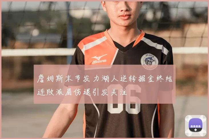 詹姆斯末节发力湖人逆转掘金终结连败浓眉伤退引发关注