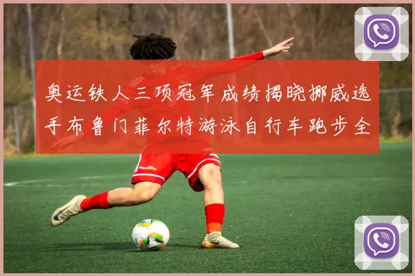 奥运铁人三项冠军成绩揭晓挪威选手布鲁门菲尔特游泳自行车跑步全程领先