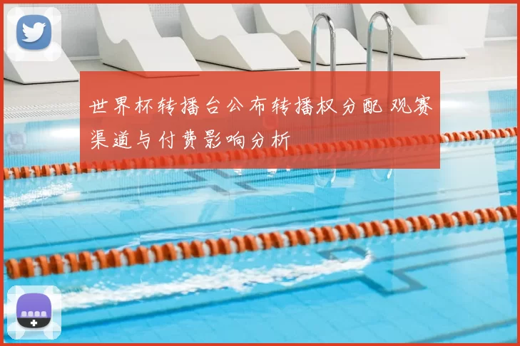 世界杯转播台公布转播权分配 观赛渠道与付费影响分析