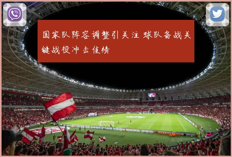 国家队阵容调整引关注 球队备战关键战役冲击佳绩