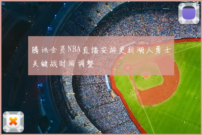 腾讯会员NBA直播安排更新湖人勇士关键战时间调整