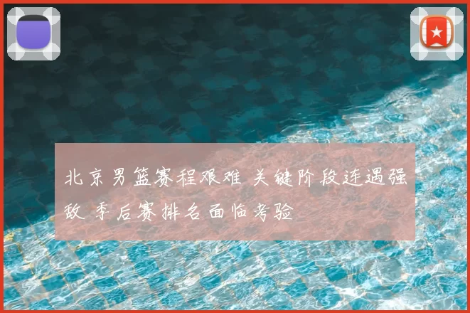 北京男篮赛程艰难 关键阶段连遇强敌 季后赛排名面临考验