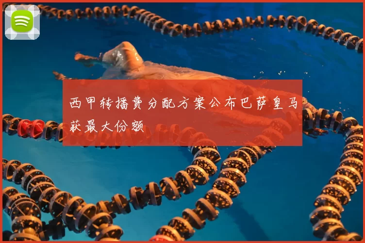 西甲转播费分配方案公布巴萨皇马获最大份额