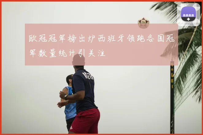欧冠冠军榜出炉西班牙领跑各国冠军数量统计引关注