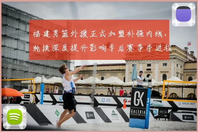 福建男篮外援正式加盟补强内线，轮换深度提升影响季后赛争夺进程