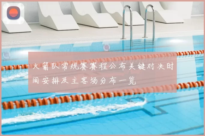 火箭队常规赛赛程公布关键对决时间安排及主客场分布一览