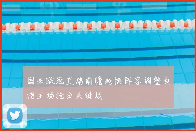 国米欧冠直播前瞻轮换阵容调整剑指主场抢分关键战