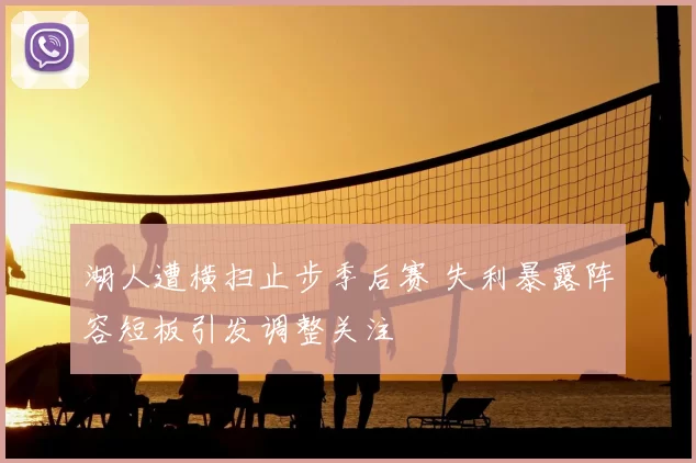 湖人遭横扫止步季后赛 失利暴露阵容短板引发调整关注