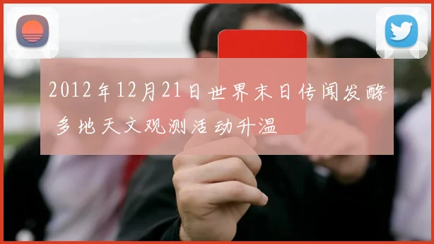 2012年12月21日世界末日传闻发酵 多地天文观测活动升温